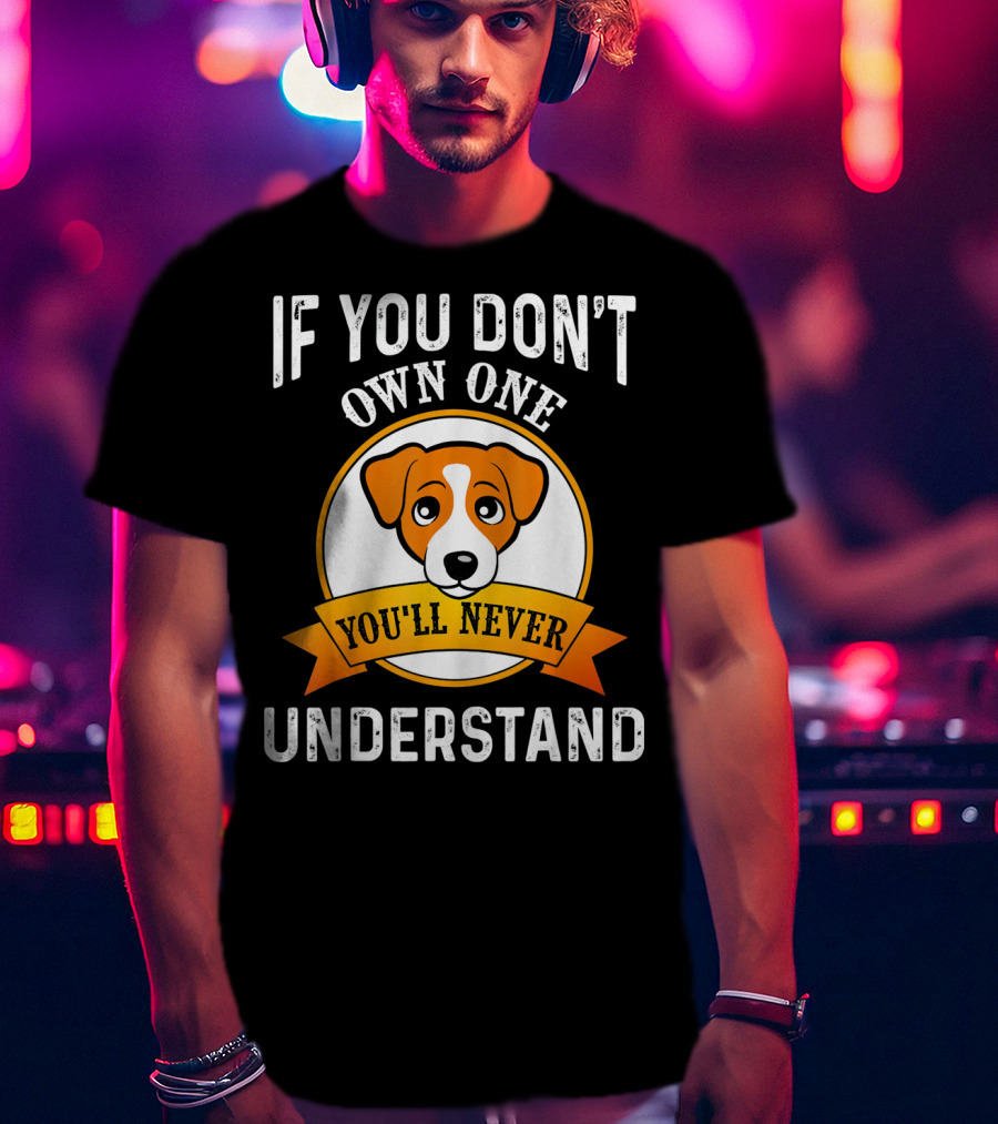 Jack Russell Terrier If You Don't Own One You'll Never Understand T-Shirt