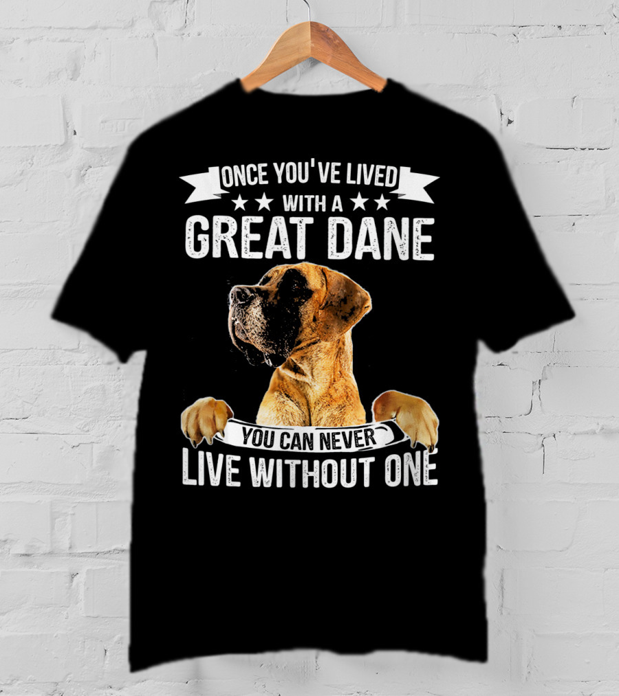Once You've Lived With A Great Dane You Can Never Live Without One T-Shirt
