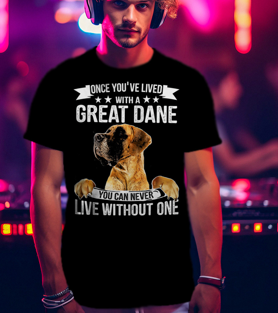Once You've Lived With A Great Dane You Can Never Live Without One T-Shirt