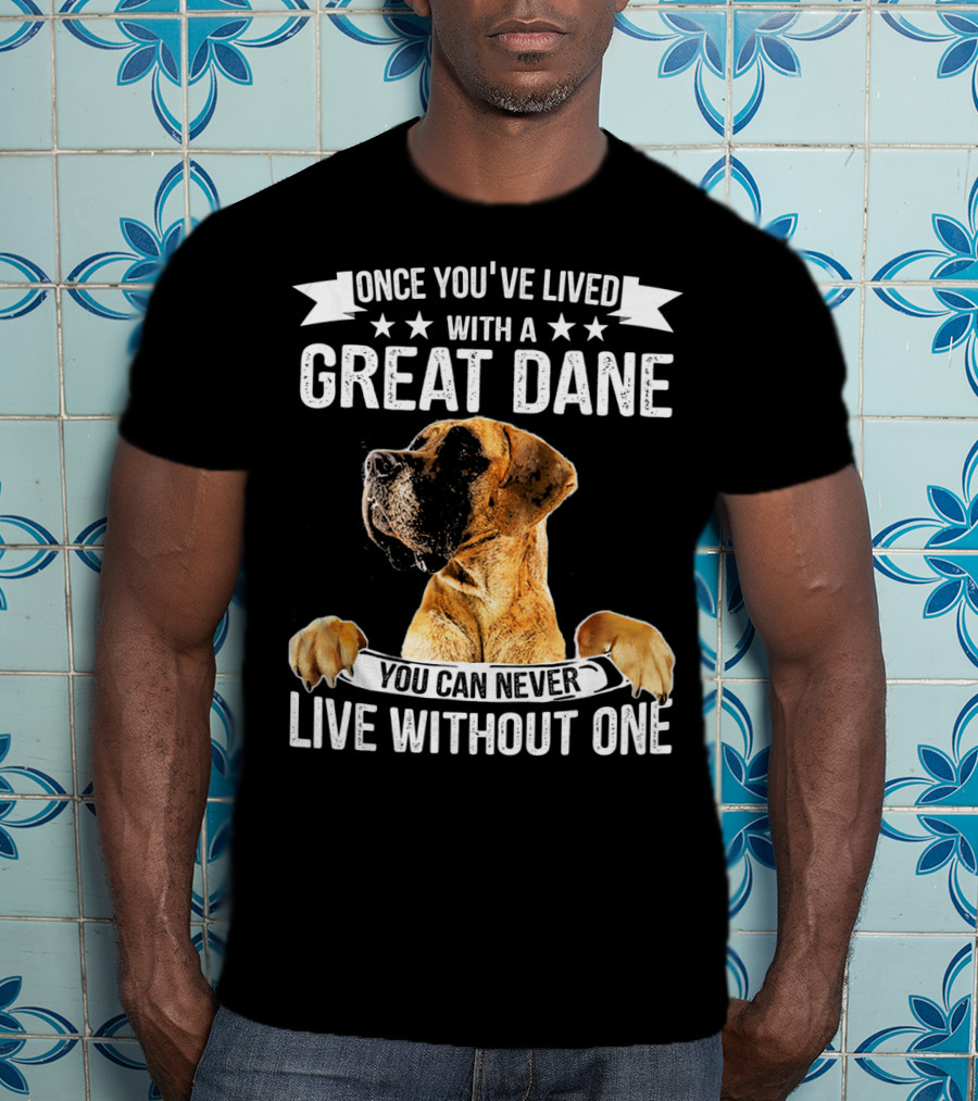 Once You've Lived With A Great Dane You Can Never Live Without One T-Shirt