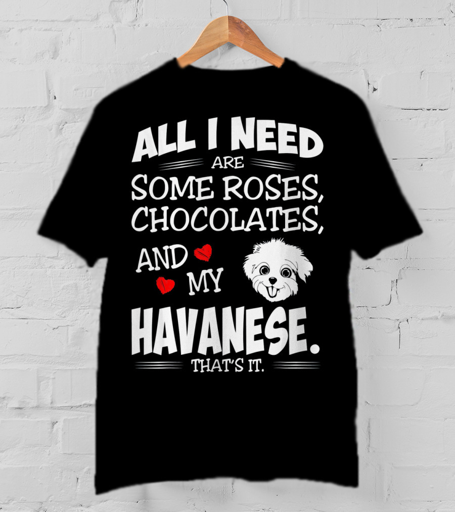All I Need Are Some Roses Chocolates And My Havanese That's It T-Shirt