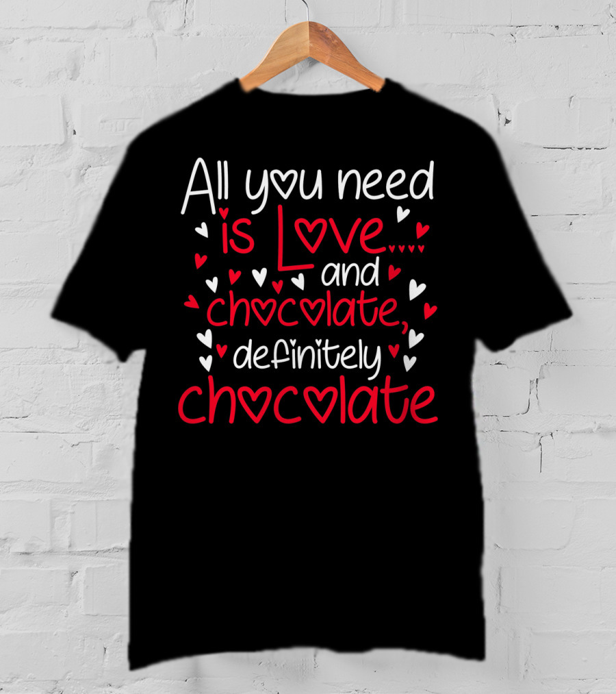 All You Need Is Love And Chocolate Definitely Chocolate Valentine's Hearts T-Shirt