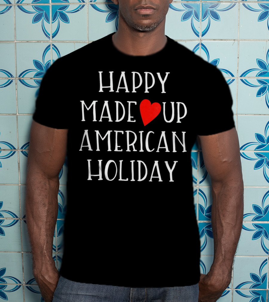 HAPPY MADE UP AMERICAN HOLIDAY Anti Valentines T-Shirt