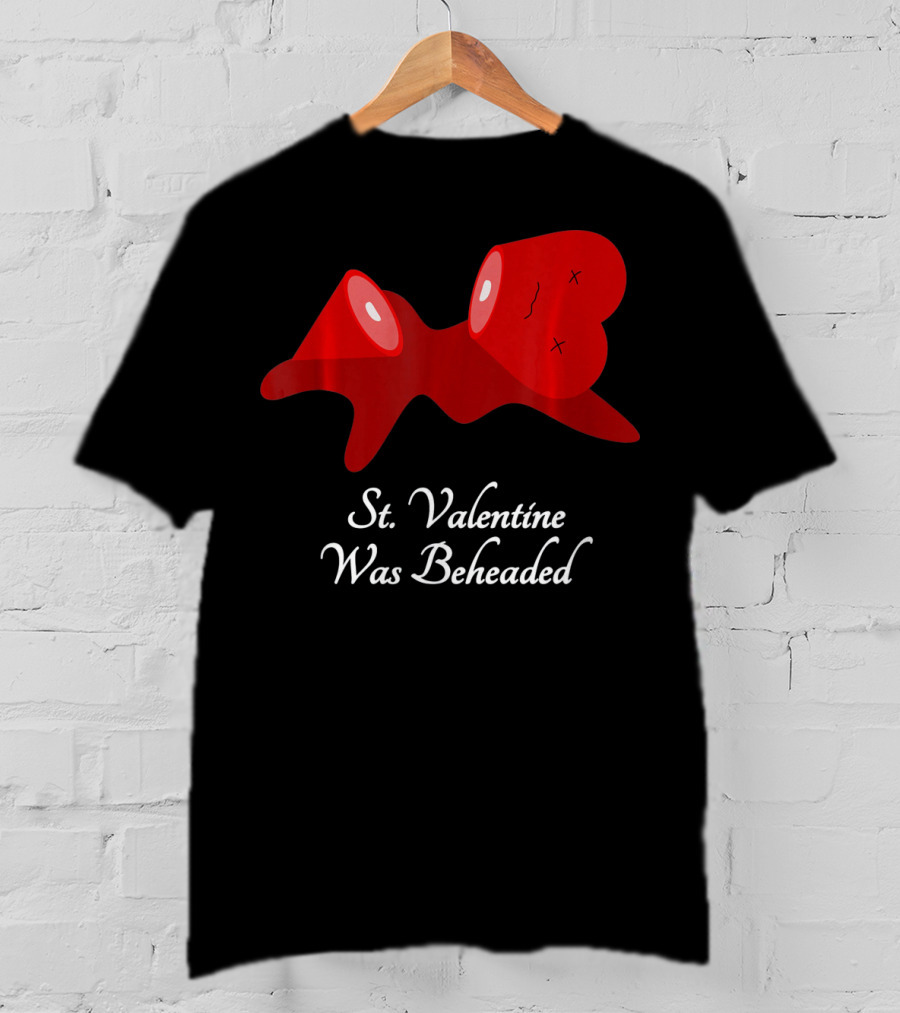 St. Valentine Was Beheaded Anti Valentines T-Shirt