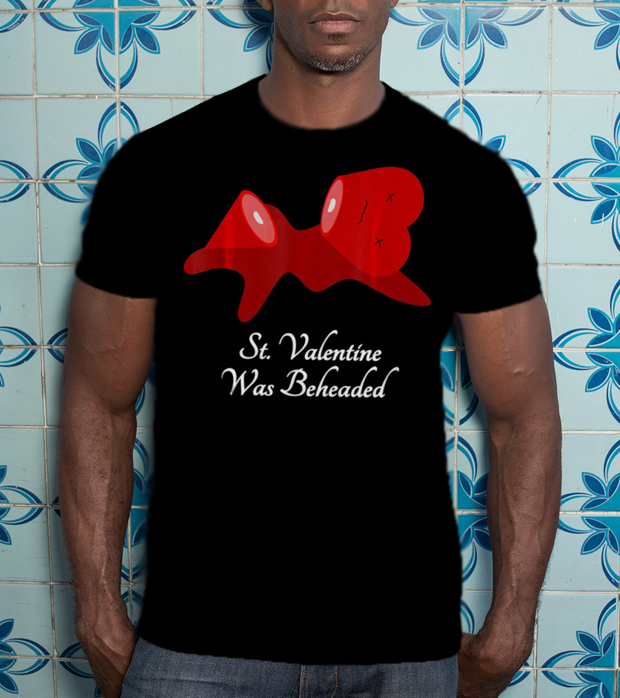 St. Valentine Was Beheaded Anti Valentines T-Shirt