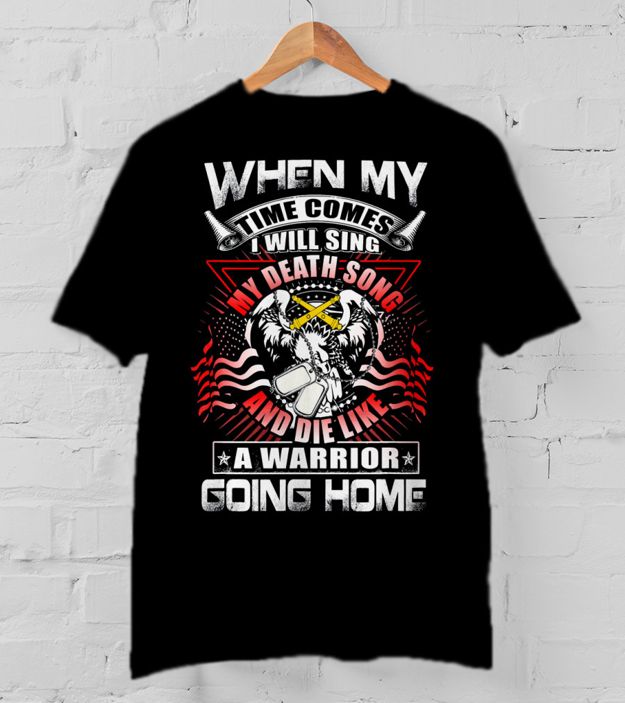 When My Time Comes I Will Sing My Death Song And Die Like A Warrior Going Home T-Shirt