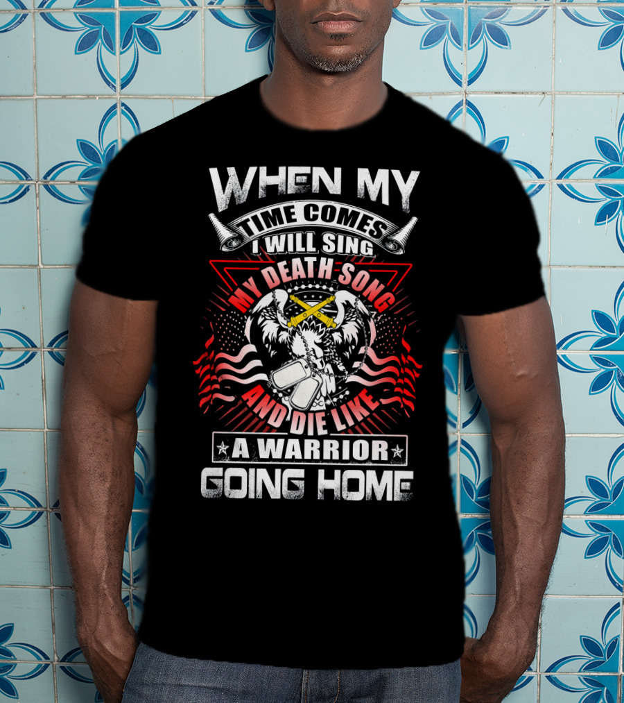 When My Time Comes I Will Sing My Death Song And Die Like A Warrior Going Home T-Shirt