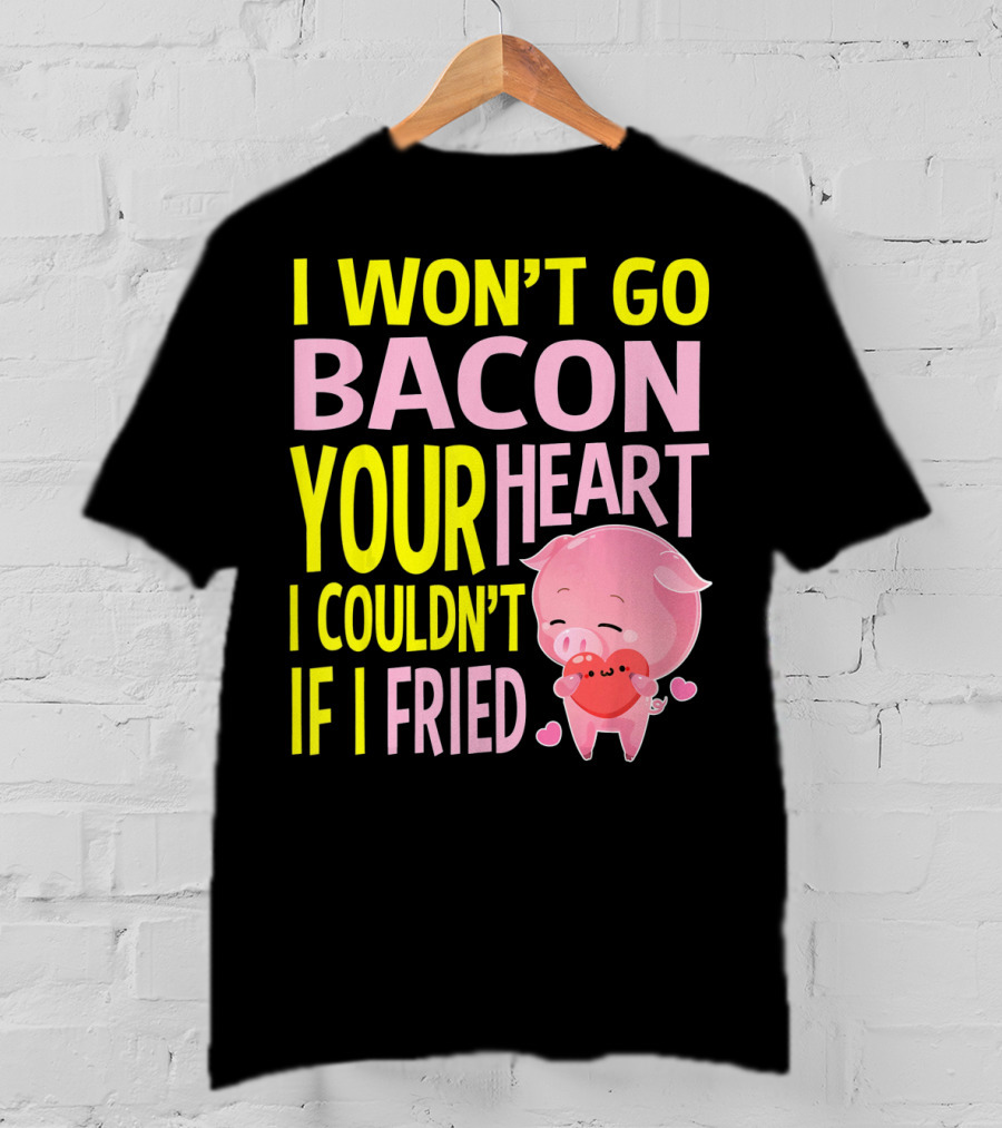 I Won't Go Bacon Your Heart I Couldn't If I Fried Valentine's Day Pig T-Shirt
