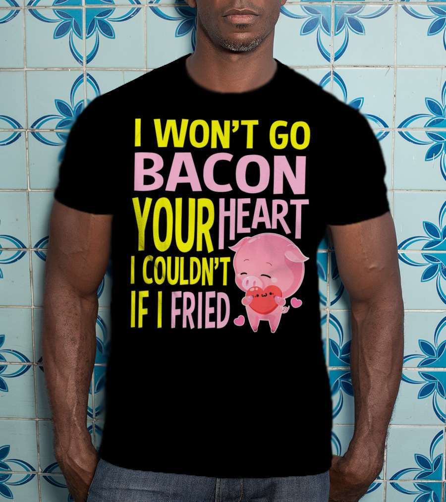 I Won't Go Bacon Your Heart I Couldn't If I Fried Valentine's Day Pig T-Shirt