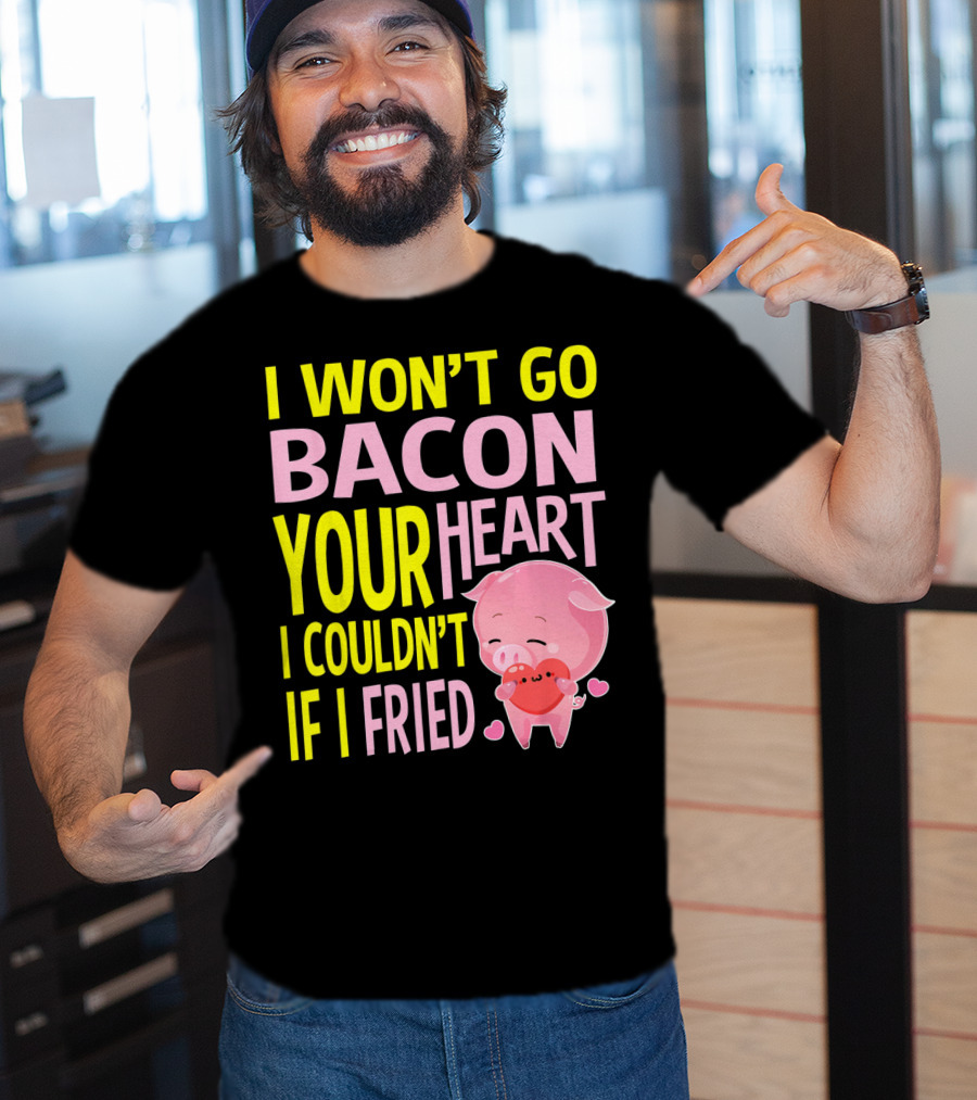 I Won't Go Bacon Your Heart I Couldn't If I Fried Valentine's Day Pig T-Shirt