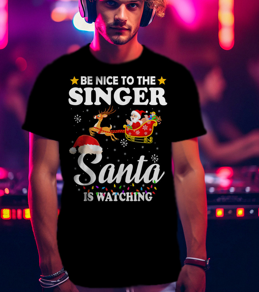 Be Nice To The Singer Santa Is Watching Reindeer Sleigh Holiday T-Shirt