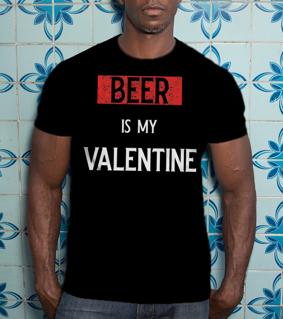 Beer Is My Valentine Funny Drinkin T-Shirt