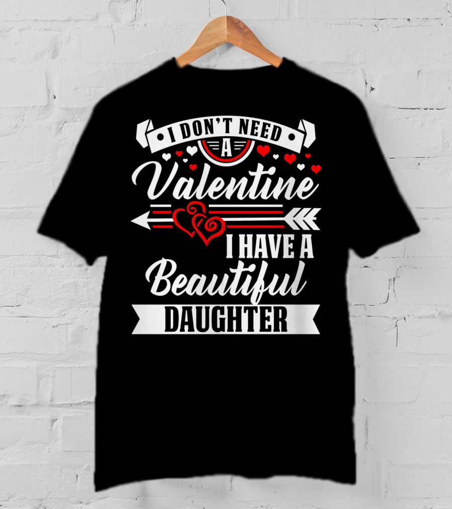 I Don't Need A Valentine I Have A Beautiful Daughter T-Shirt