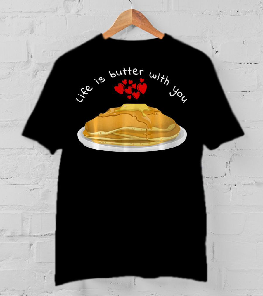 Life Is Butter With You Breakfast Valentine's Day Pancakes T-Shirt