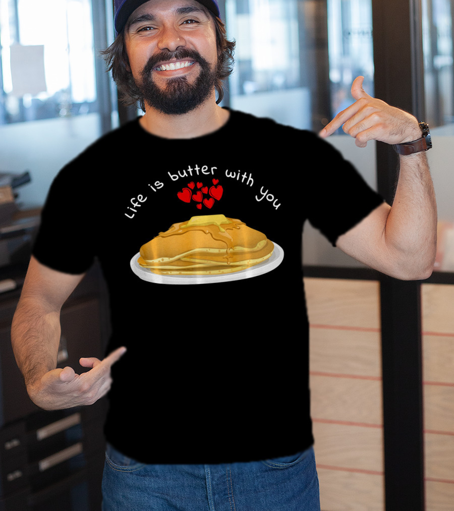 Life Is Butter With You Breakfast Valentine's Day Pancakes T-Shirt