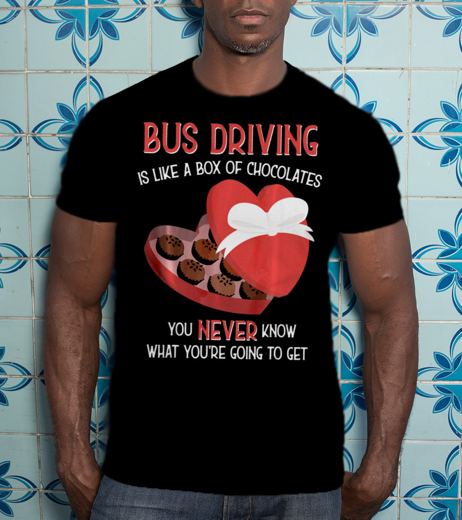 Bus Driving Is Like A Box Of Chocolates You Never Know What You're Going To Get T-Shirt