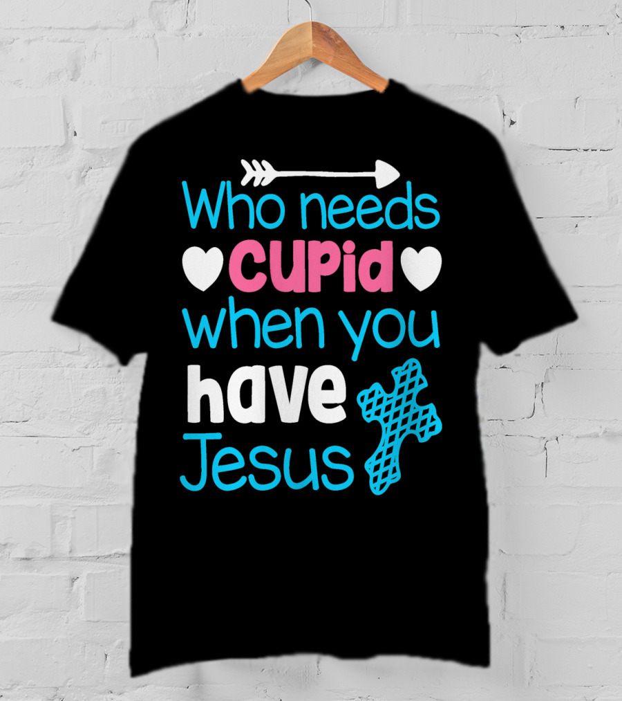 Who Needs Cupid When You Have Jesus Valentine's Day Christian T-Shirt