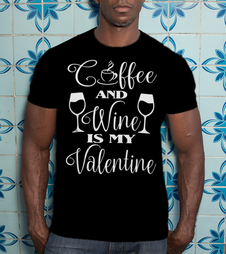 Coffee And Wine Is My Valentine With Cup And Wine Glasses T-Shirt