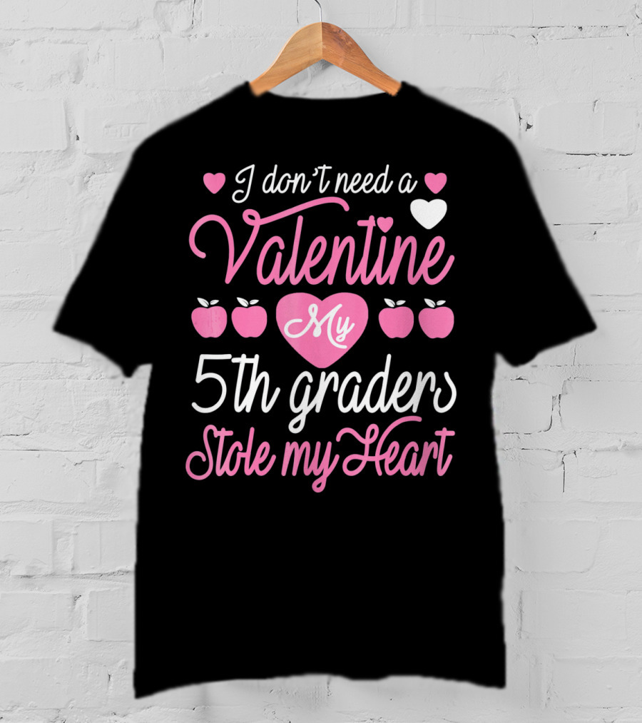 I Don't Need A Valentine My 5th Graders Stole My Heart Valentine Teachers T-Shirt