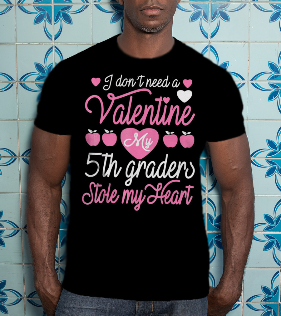 I Don't Need A Valentine My 5th Graders Stole My Heart Valentine Teachers T-Shirt