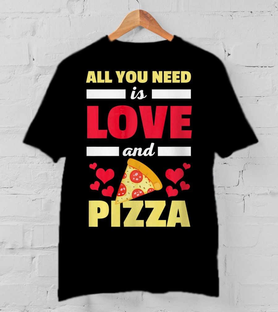 All You Need Is Love And Pizza With Hearts And Slice T-Shirt