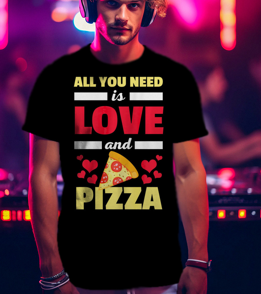 All You Need Is Love And Pizza With Hearts And Slice T-Shirt