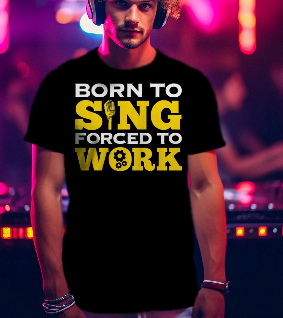 Born To Sing Microphone Forced To Work Gears T-Shirt
