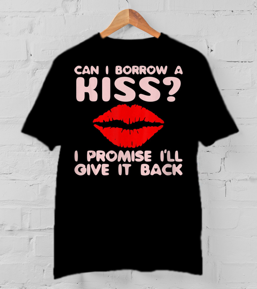 Can I Borrow A Kiss I Promise I'll Give It Back Lips Valentines T-Shirt