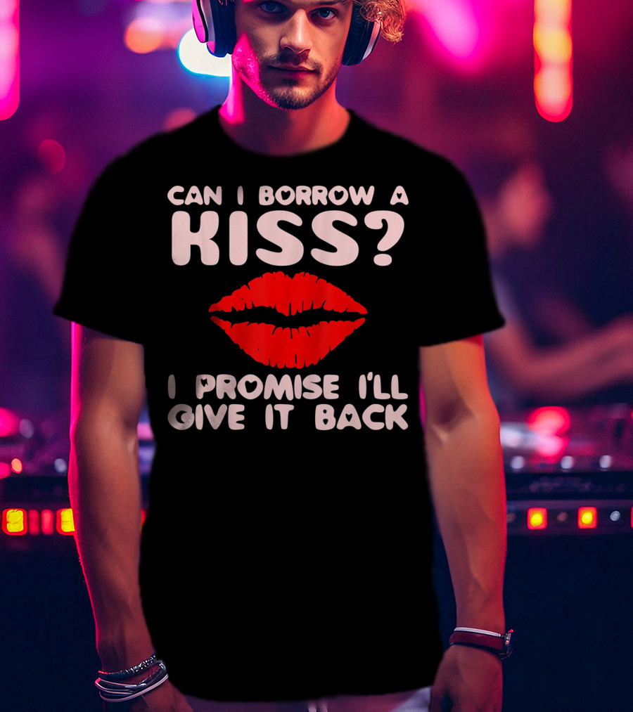 Can I Borrow A Kiss I Promise I'll Give It Back Lips Valentines T-Shirt