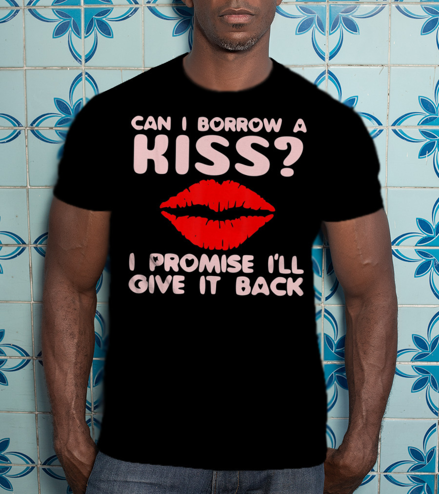 Can I Borrow A Kiss I Promise I'll Give It Back Lips Valentines T-Shirt