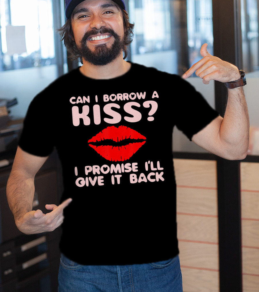 Can I Borrow A Kiss I Promise I'll Give It Back Lips Valentines T-Shirt