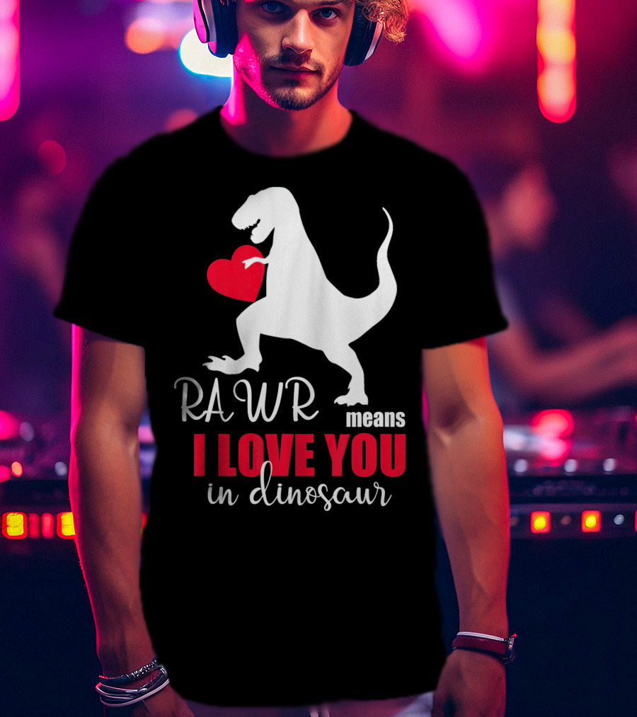 RAWR Means I Love You In Dinosaur Valentines Day T-Shirt