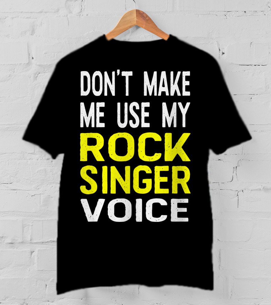 Don't Make ME Use My Rock Singer Voice T-Shirt