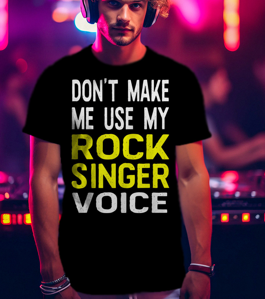 Don't Make ME Use My Rock Singer Voice T-Shirt