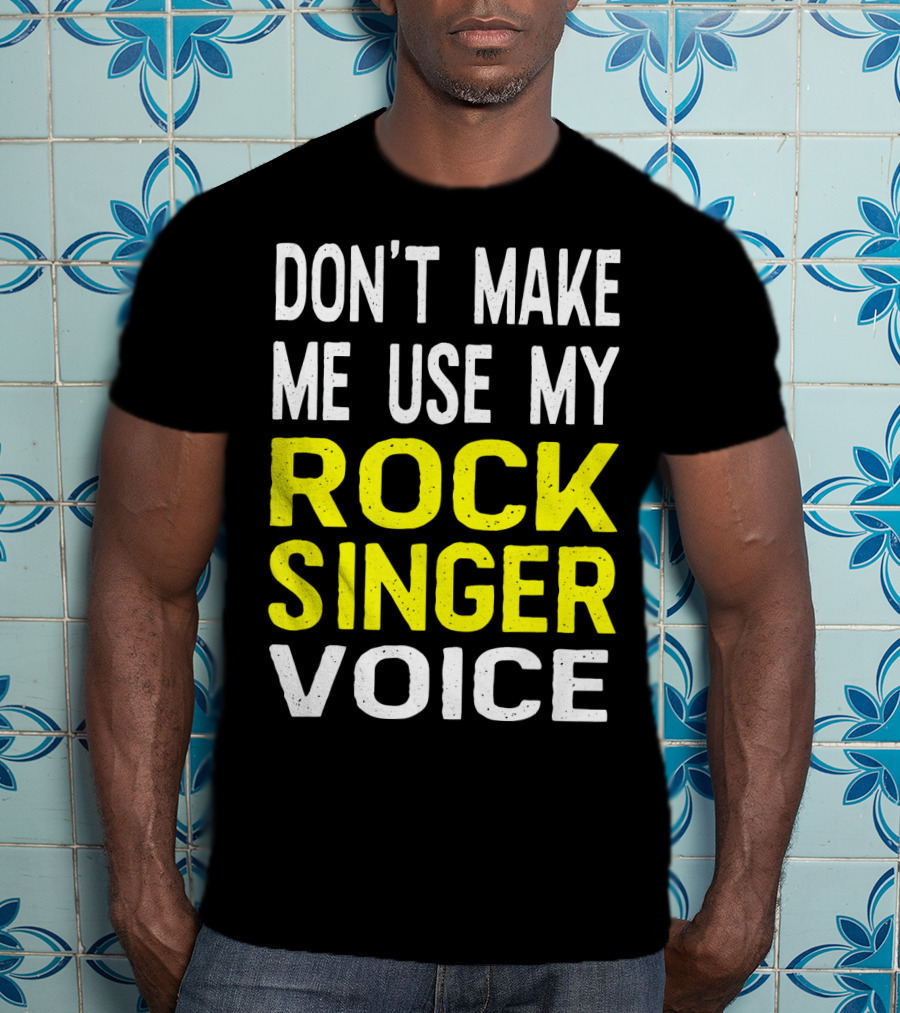 Don't Make ME Use My Rock Singer Voice T-Shirt