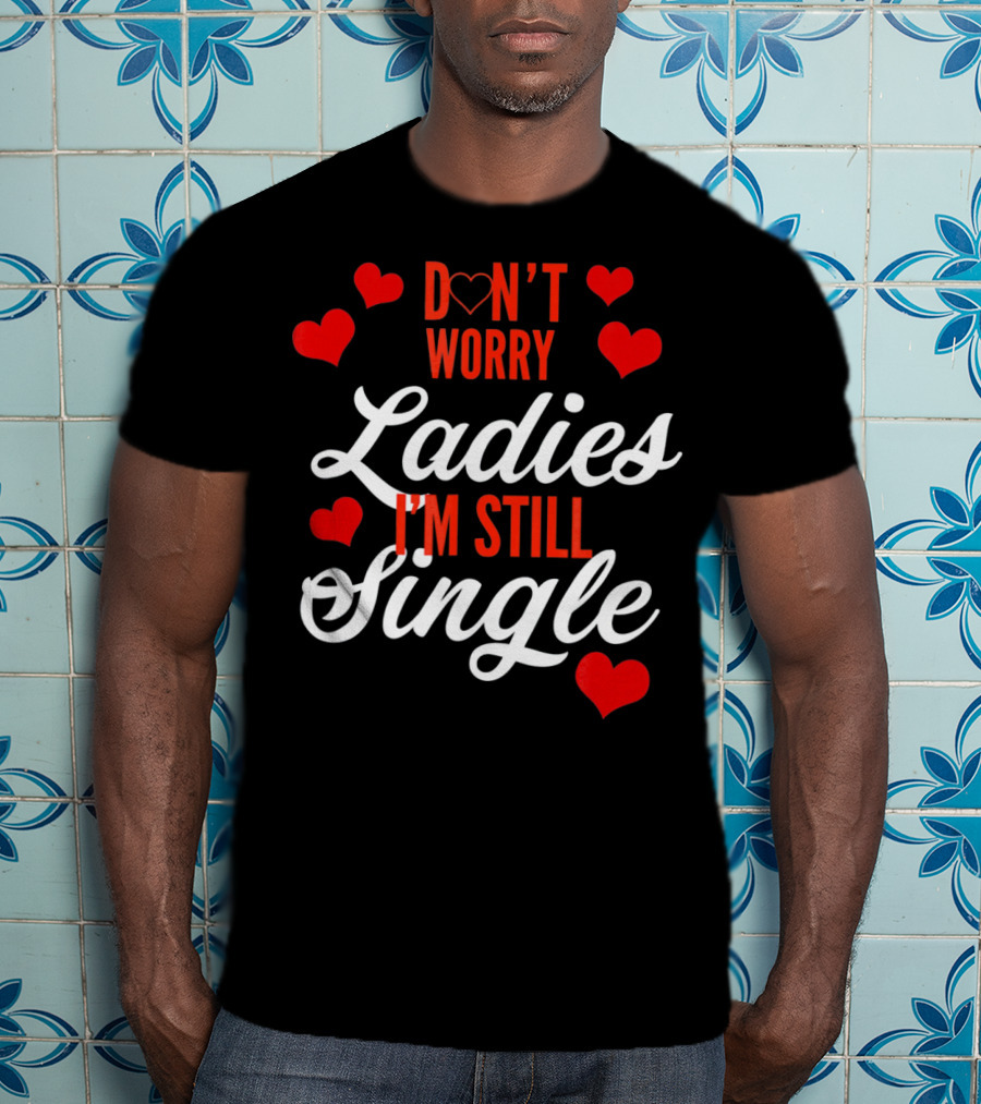 Ladies I'm Still Single Don't Worry Valent Hearts T-Shirt