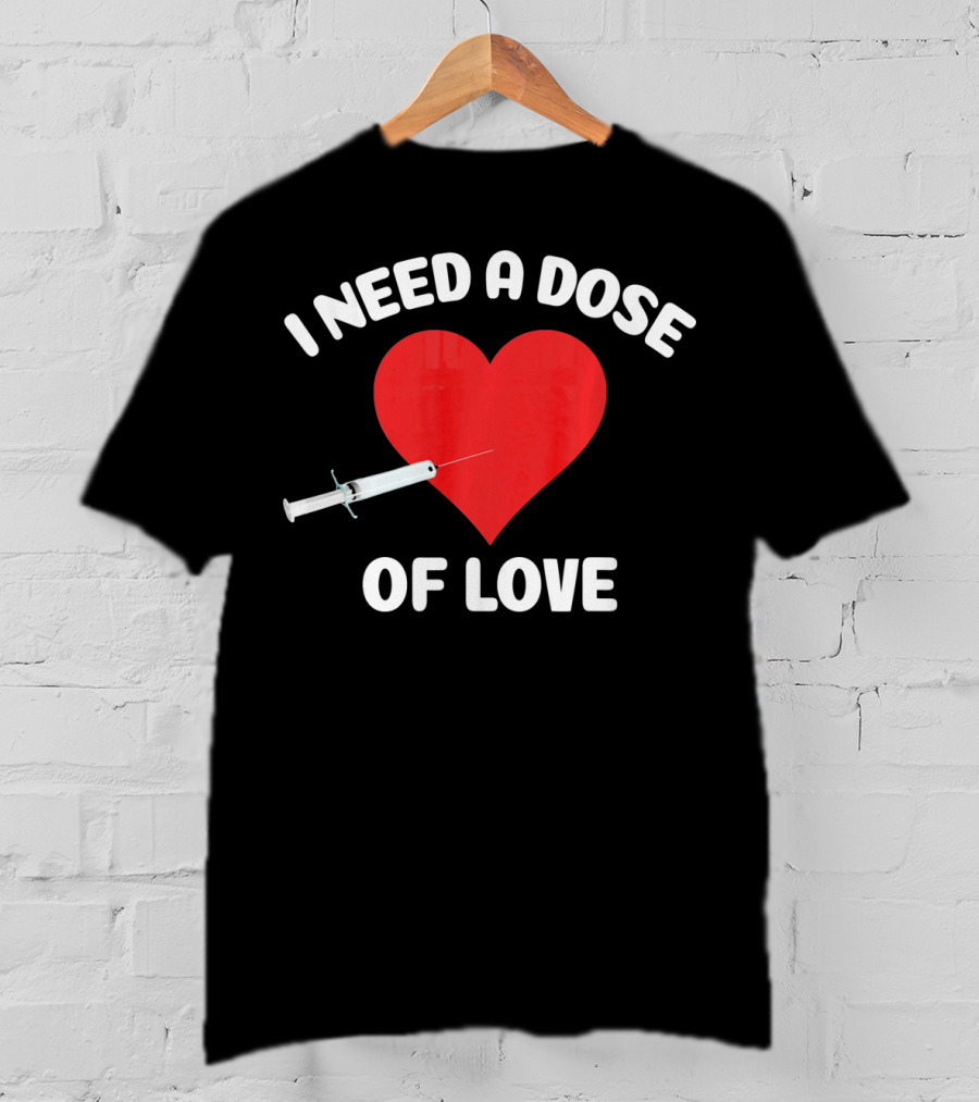 I Need A Dose Of Love Valentine's Day Nurse T-Shirt