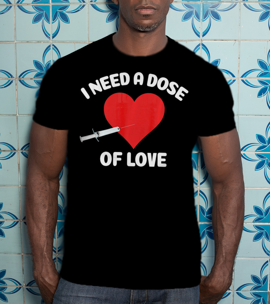 I Need A Dose Of Love Valentine's Day Nurse T-Shirt