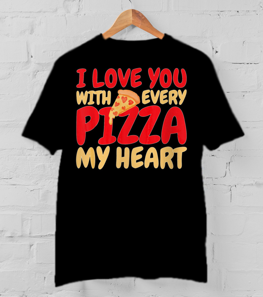 I Love You With Every Pizza My Heart T-Shirt