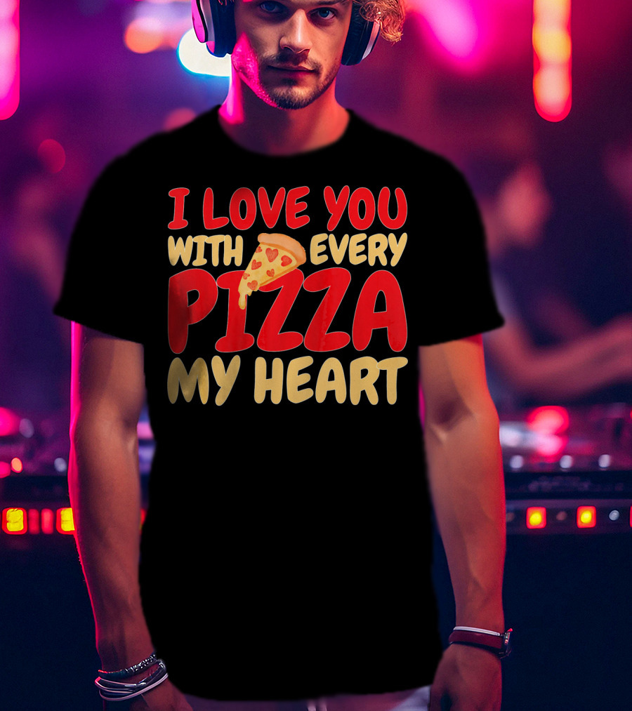 I Love You With Every Pizza My Heart T-Shirt