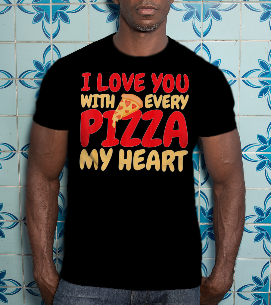 I Love You With Every Pizza My Heart T-Shirt