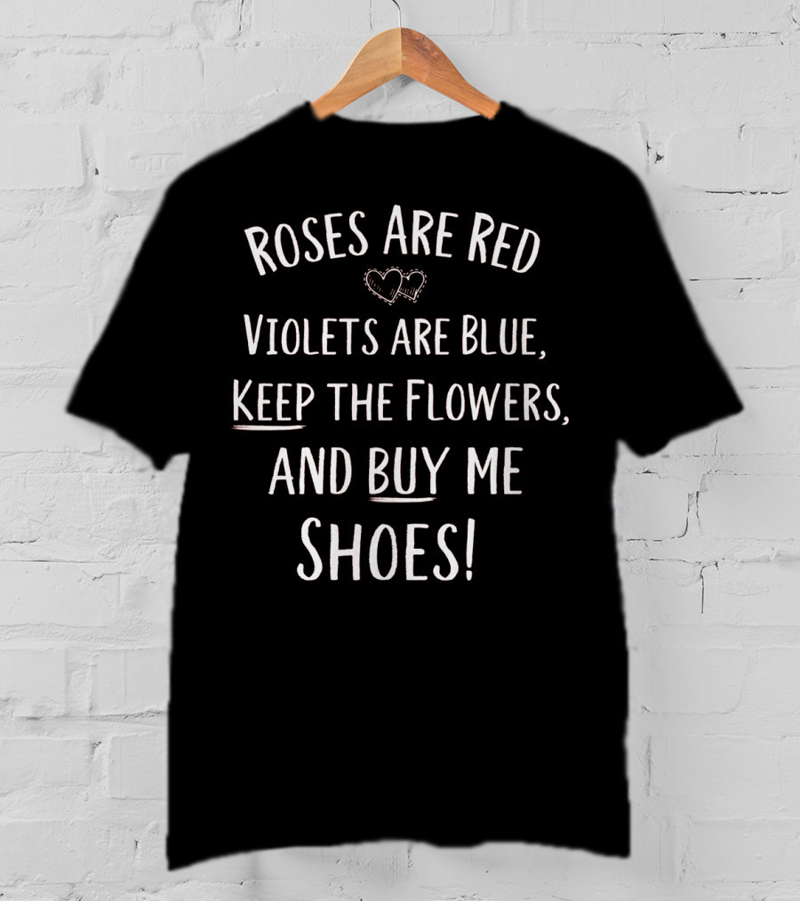 Roses Are Red Violets Are Blue Keep The Flowers And Buy Me Shoes Valentines Day T-Shirt