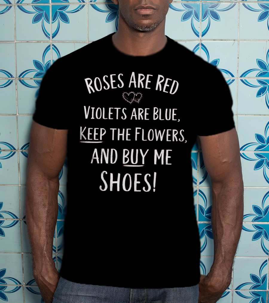 Roses Are Red Violets Are Blue Keep The Flowers And Buy Me Shoes Valentines Day T-Shirt