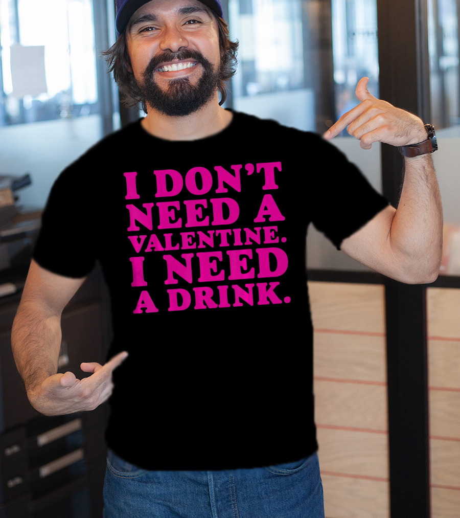I Don't Need A Valentine I Need A Drink T-Shirt