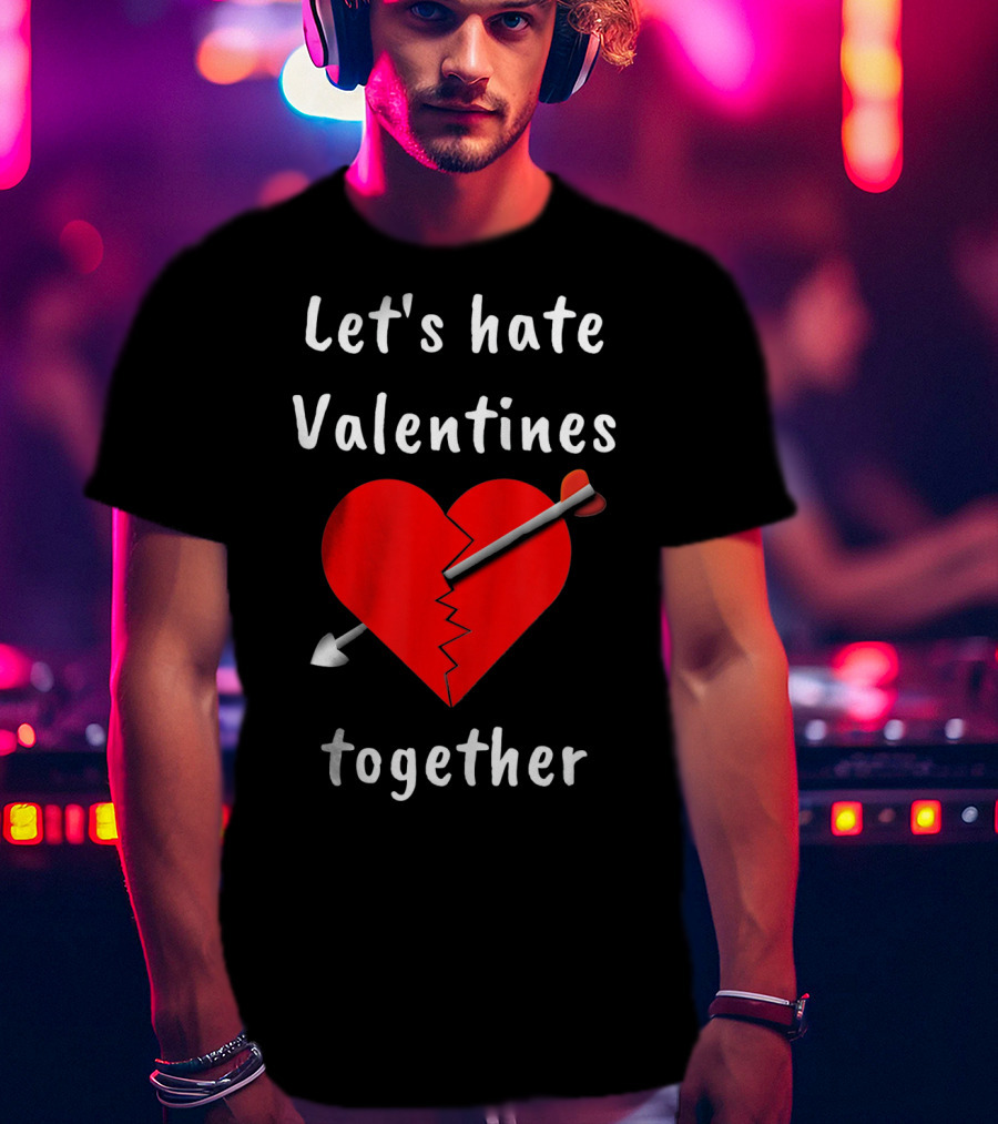 Let's Hate Valentines Together Funny Anti Valentines Day Single T-Shirt