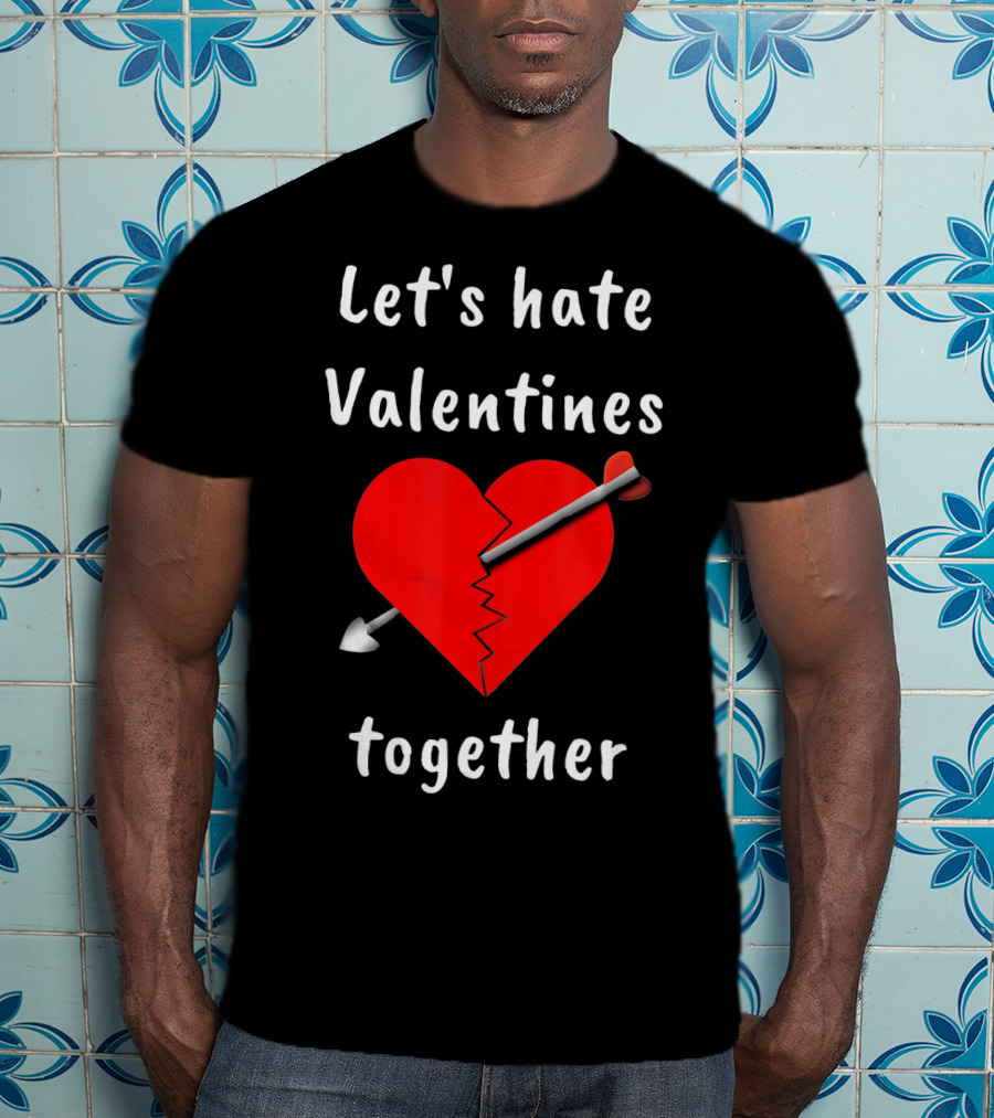 Let's Hate Valentines Together Funny Anti Valentines Day Single T-Shirt