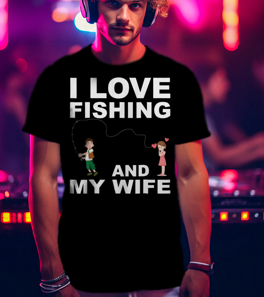 I Love Fishing And My Wife Funny Graphic Quote Valentines Day T-Shirt