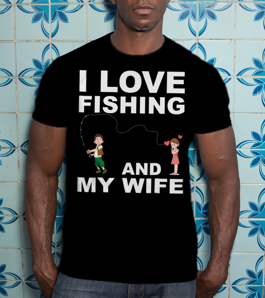 I Love Fishing And My Wife Funny Graphic Quote Valentines Day T-Shirt