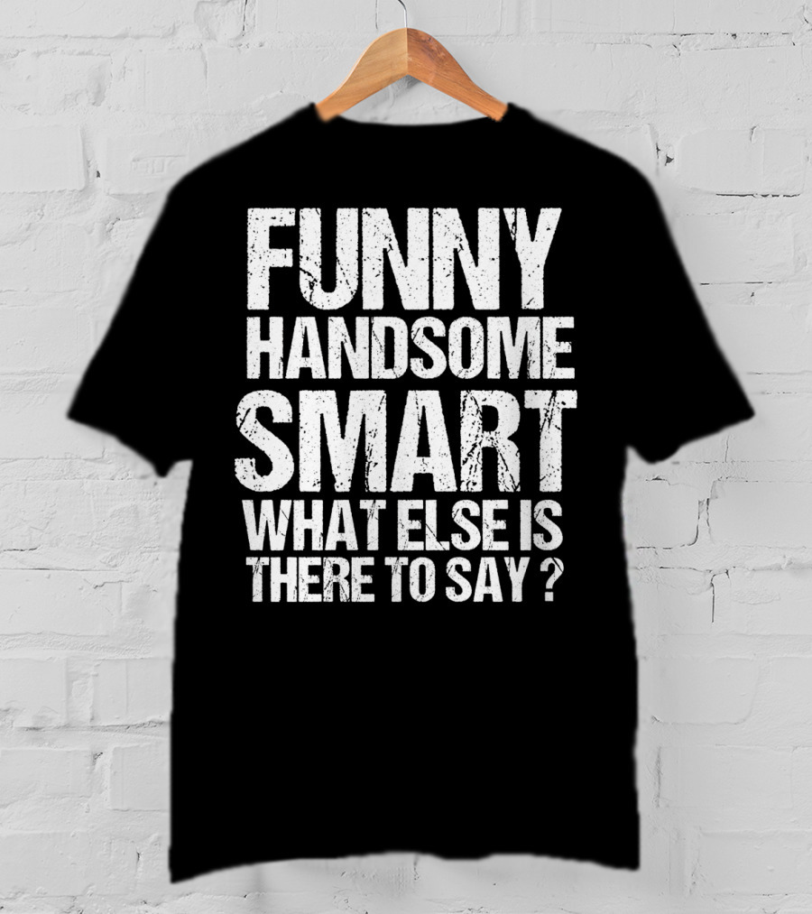 Funny Handsome Smart What Else Is There To Say Valentine T-Shirt