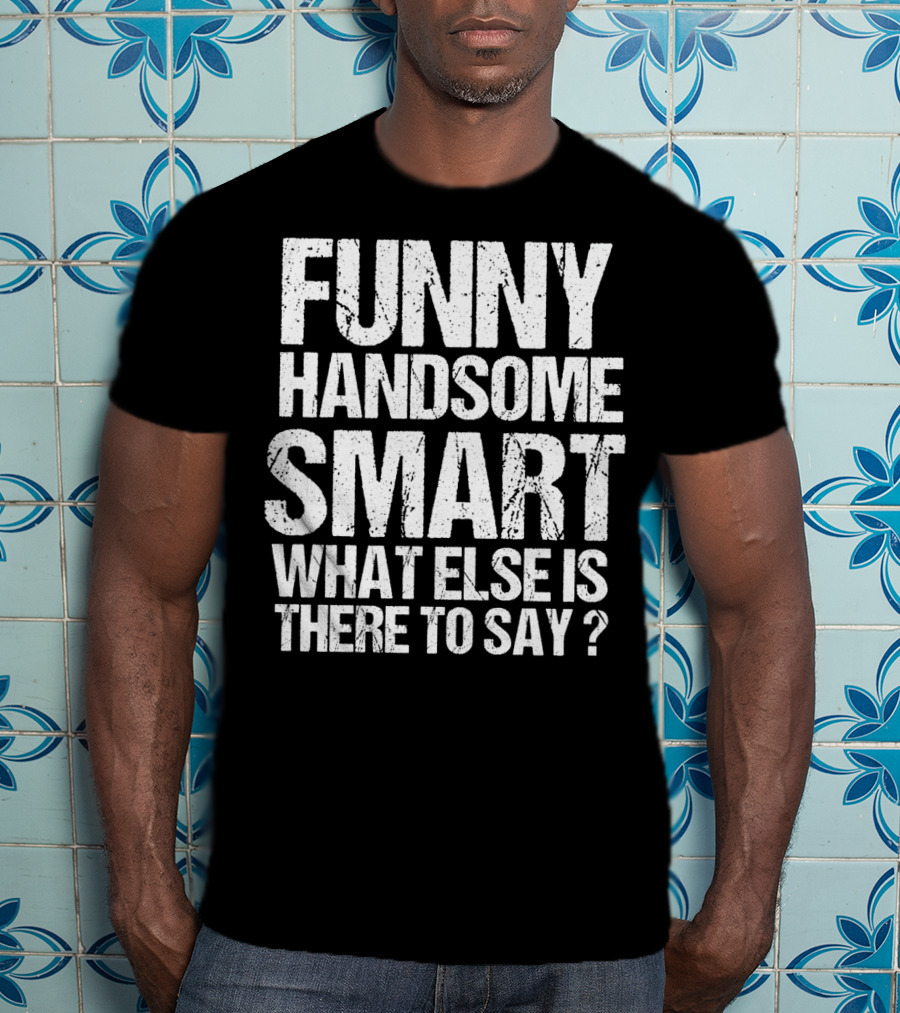 Funny Handsome Smart What Else Is There To Say Valentine T-Shirt